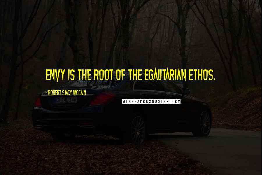 Robert Stacy McCain Quotes: Envy is the root of the egalitarian ethos.