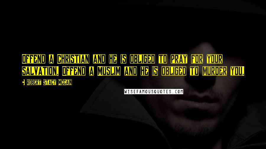 Robert Stacy McCain Quotes: Offend a Christian and he is obliged to pray for your salvation. Offend a Muslim and he is obliged to murder you.