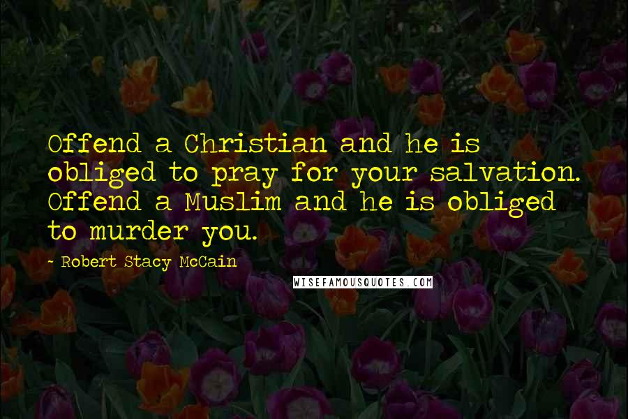 Robert Stacy McCain Quotes: Offend a Christian and he is obliged to pray for your salvation. Offend a Muslim and he is obliged to murder you.