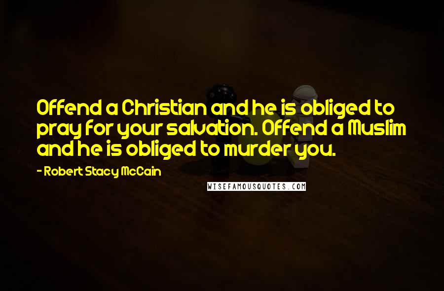 Robert Stacy McCain Quotes: Offend a Christian and he is obliged to pray for your salvation. Offend a Muslim and he is obliged to murder you.