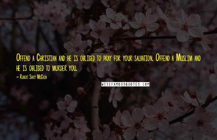 Robert Stacy McCain Quotes: Offend a Christian and he is obliged to pray for your salvation. Offend a Muslim and he is obliged to murder you.