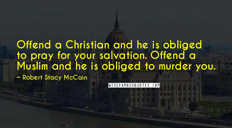 Robert Stacy McCain Quotes: Offend a Christian and he is obliged to pray for your salvation. Offend a Muslim and he is obliged to murder you.