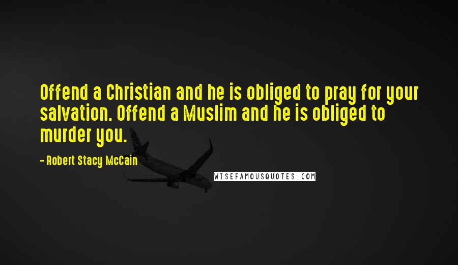 Robert Stacy McCain Quotes: Offend a Christian and he is obliged to pray for your salvation. Offend a Muslim and he is obliged to murder you.