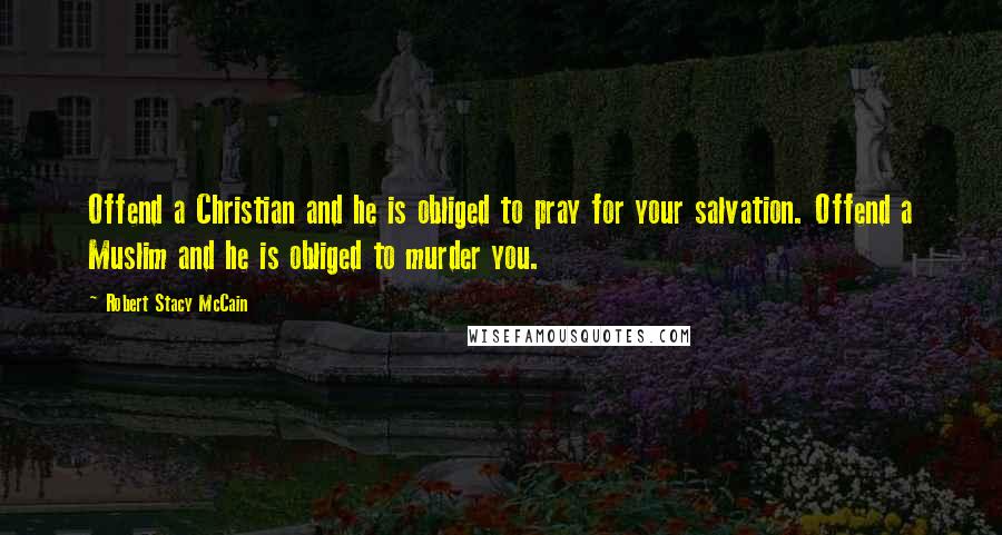 Robert Stacy McCain Quotes: Offend a Christian and he is obliged to pray for your salvation. Offend a Muslim and he is obliged to murder you.