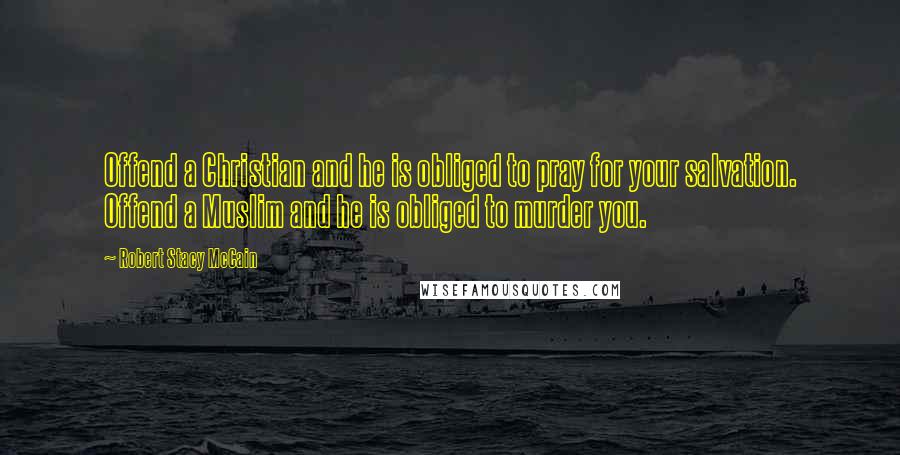 Robert Stacy McCain Quotes: Offend a Christian and he is obliged to pray for your salvation. Offend a Muslim and he is obliged to murder you.