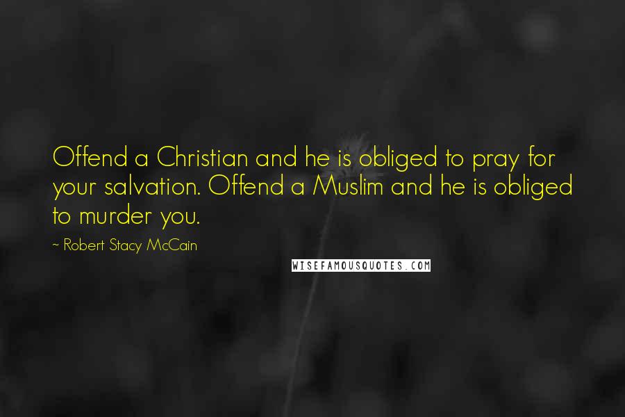 Robert Stacy McCain Quotes: Offend a Christian and he is obliged to pray for your salvation. Offend a Muslim and he is obliged to murder you.