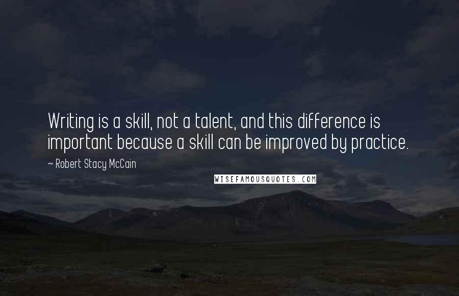 Robert Stacy McCain Quotes: Writing is a skill, not a talent, and this difference is important because a skill can be improved by practice.