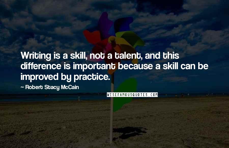 Robert Stacy McCain Quotes: Writing is a skill, not a talent, and this difference is important because a skill can be improved by practice.