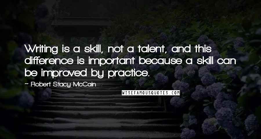 Robert Stacy McCain Quotes: Writing is a skill, not a talent, and this difference is important because a skill can be improved by practice.