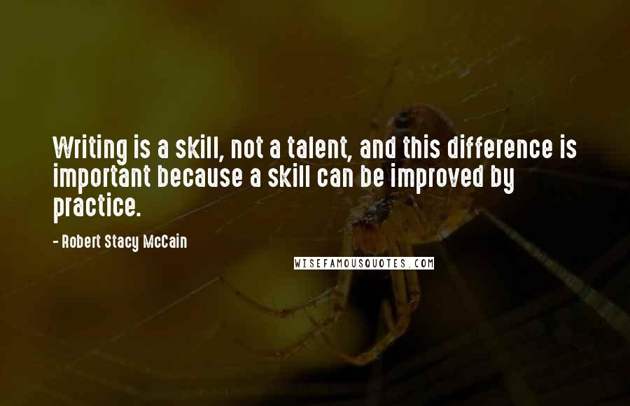 Robert Stacy McCain Quotes: Writing is a skill, not a talent, and this difference is important because a skill can be improved by practice.