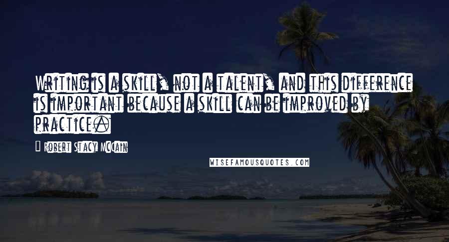 Robert Stacy McCain Quotes: Writing is a skill, not a talent, and this difference is important because a skill can be improved by practice.