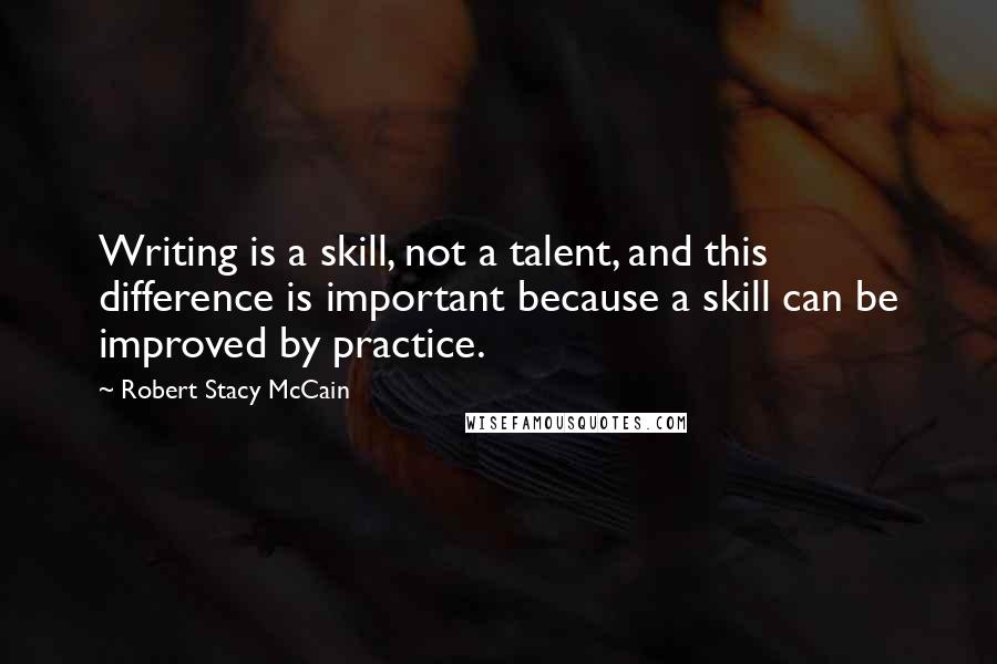 Robert Stacy McCain Quotes: Writing is a skill, not a talent, and this difference is important because a skill can be improved by practice.