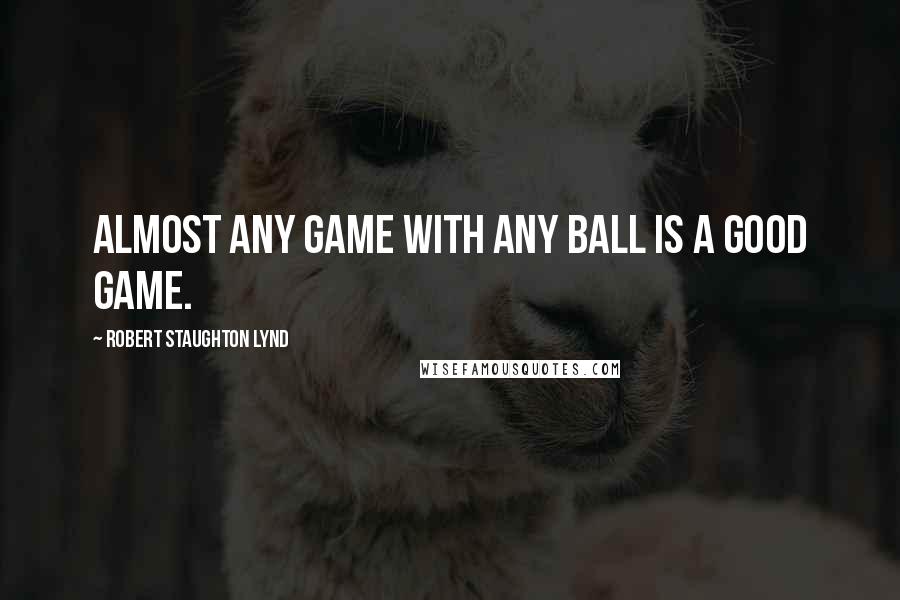 Robert Staughton Lynd Quotes: Almost any game with any ball is a good game.