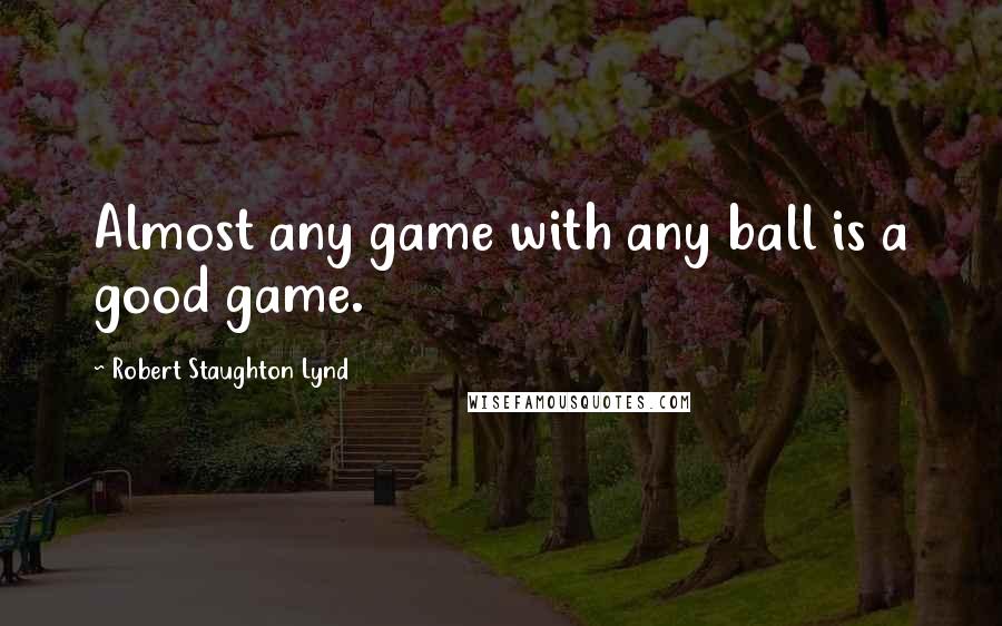 Robert Staughton Lynd Quotes: Almost any game with any ball is a good game.