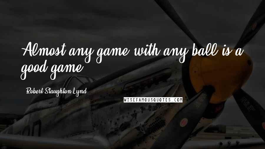 Robert Staughton Lynd Quotes: Almost any game with any ball is a good game.