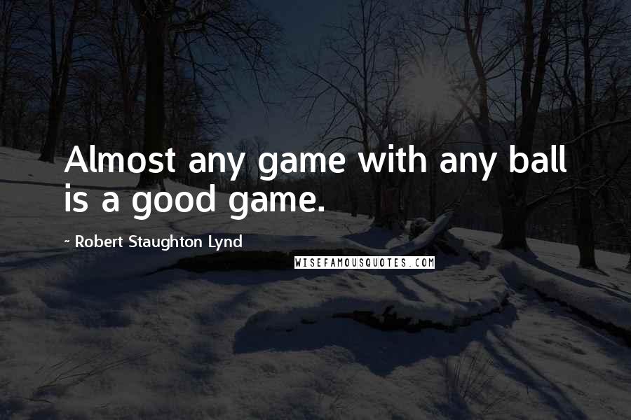 Robert Staughton Lynd Quotes: Almost any game with any ball is a good game.