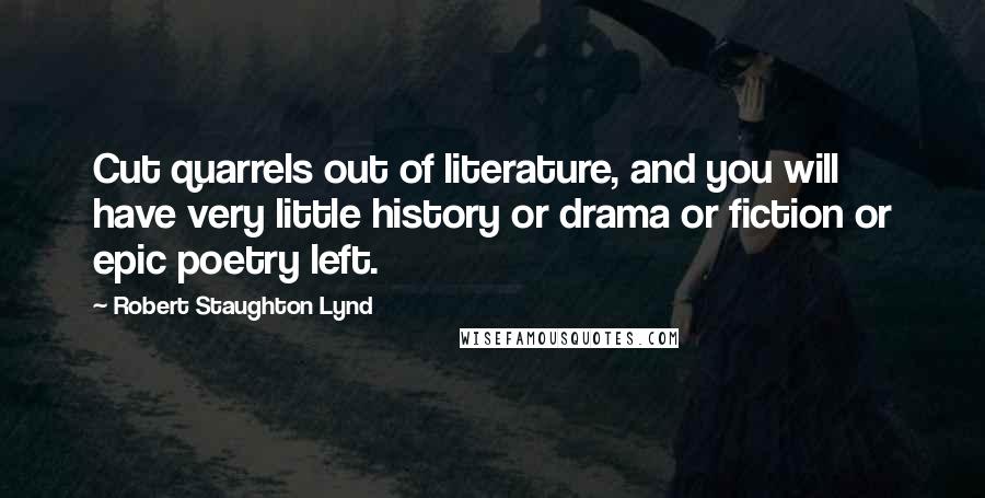 Robert Staughton Lynd Quotes: Cut quarrels out of literature, and you will have very little history or drama or fiction or epic poetry left.