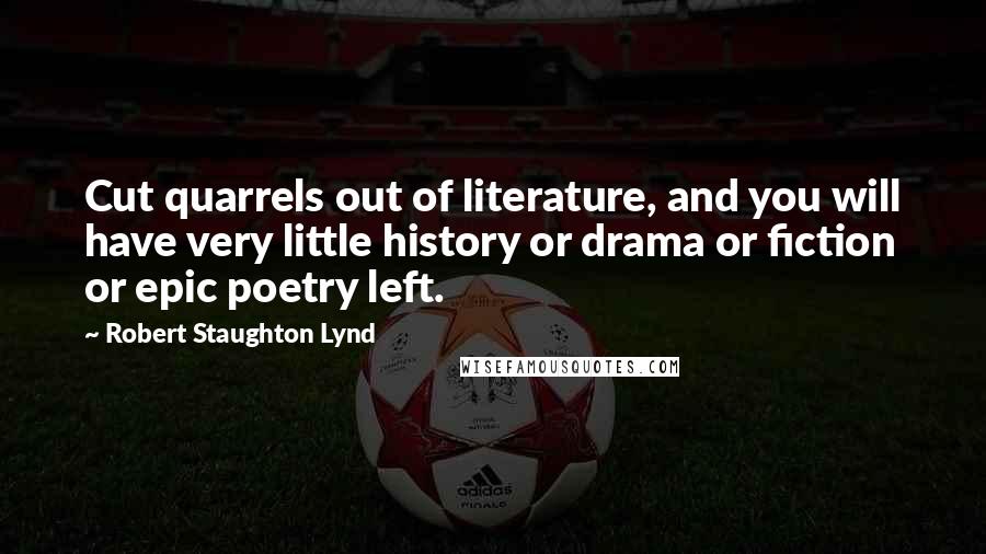 Robert Staughton Lynd Quotes: Cut quarrels out of literature, and you will have very little history or drama or fiction or epic poetry left.