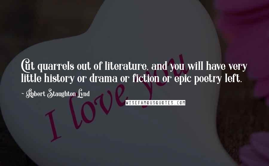 Robert Staughton Lynd Quotes: Cut quarrels out of literature, and you will have very little history or drama or fiction or epic poetry left.