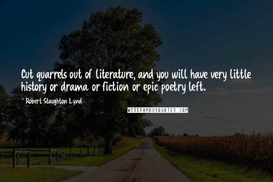 Robert Staughton Lynd Quotes: Cut quarrels out of literature, and you will have very little history or drama or fiction or epic poetry left.