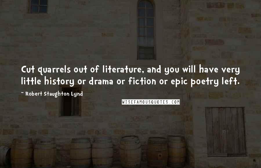 Robert Staughton Lynd Quotes: Cut quarrels out of literature, and you will have very little history or drama or fiction or epic poetry left.