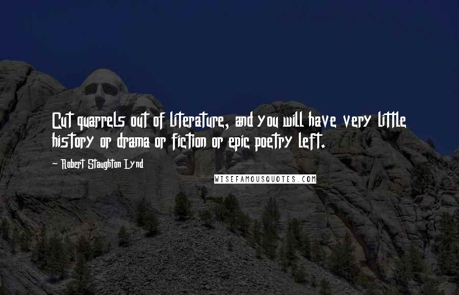 Robert Staughton Lynd Quotes: Cut quarrels out of literature, and you will have very little history or drama or fiction or epic poetry left.