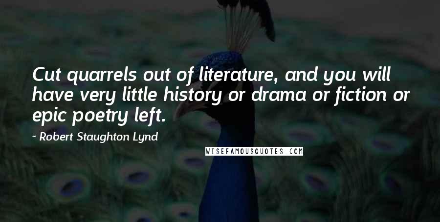 Robert Staughton Lynd Quotes: Cut quarrels out of literature, and you will have very little history or drama or fiction or epic poetry left.