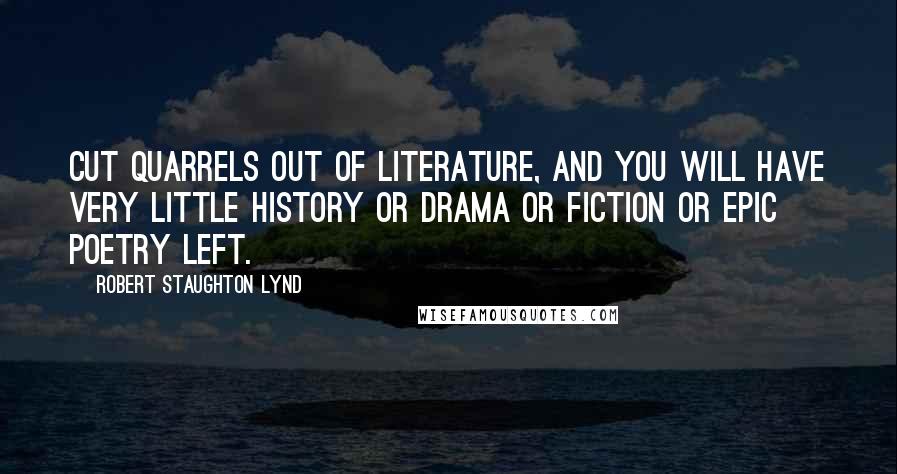 Robert Staughton Lynd Quotes: Cut quarrels out of literature, and you will have very little history or drama or fiction or epic poetry left.