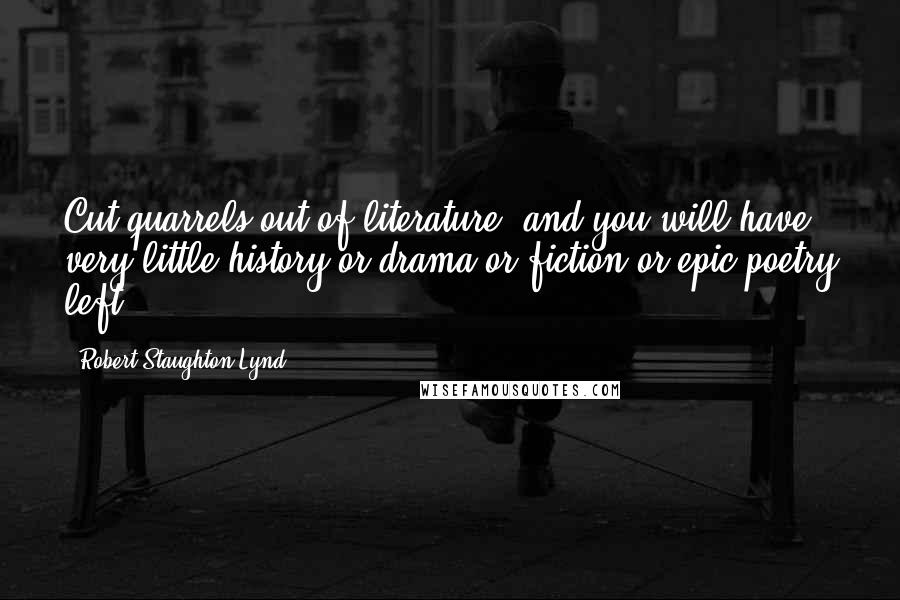 Robert Staughton Lynd Quotes: Cut quarrels out of literature, and you will have very little history or drama or fiction or epic poetry left.