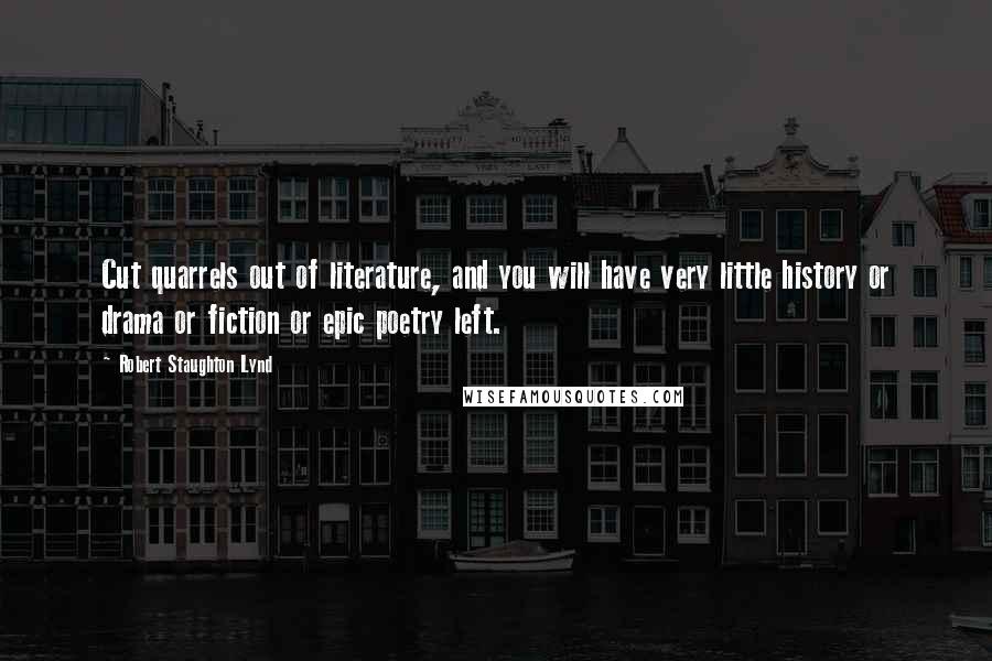 Robert Staughton Lynd Quotes: Cut quarrels out of literature, and you will have very little history or drama or fiction or epic poetry left.