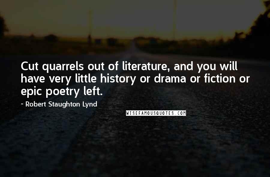 Robert Staughton Lynd Quotes: Cut quarrels out of literature, and you will have very little history or drama or fiction or epic poetry left.