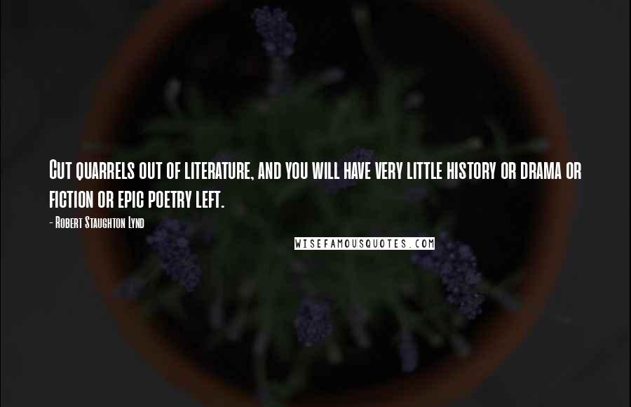 Robert Staughton Lynd Quotes: Cut quarrels out of literature, and you will have very little history or drama or fiction or epic poetry left.