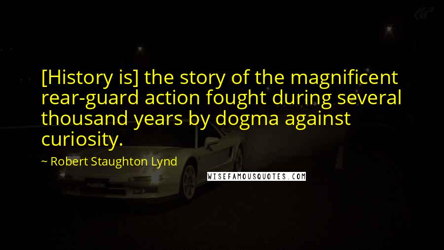 Robert Staughton Lynd Quotes: [History is] the story of the magnificent rear-guard action fought during several thousand years by dogma against curiosity.