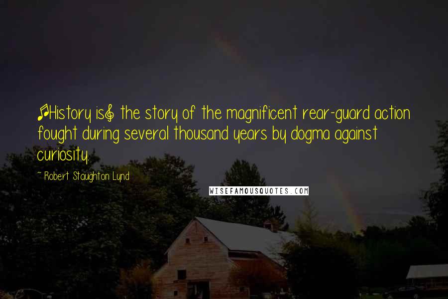 Robert Staughton Lynd Quotes: [History is] the story of the magnificent rear-guard action fought during several thousand years by dogma against curiosity.