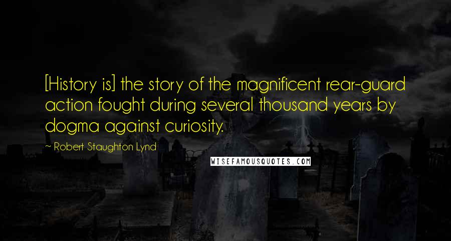 Robert Staughton Lynd Quotes: [History is] the story of the magnificent rear-guard action fought during several thousand years by dogma against curiosity.