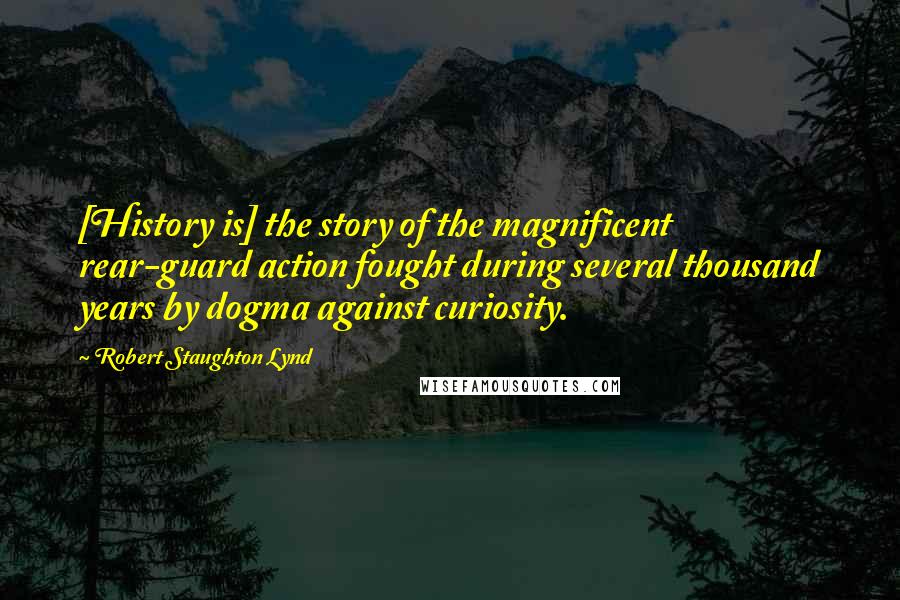 Robert Staughton Lynd Quotes: [History is] the story of the magnificent rear-guard action fought during several thousand years by dogma against curiosity.