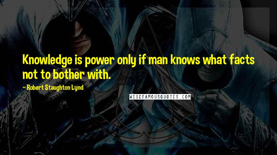 Robert Staughton Lynd Quotes: Knowledge is power only if man knows what facts not to bother with.