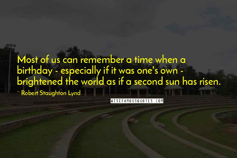 Robert Staughton Lynd Quotes: Most of us can remember a time when a birthday - especially if it was one's own - brightened the world as if a second sun has risen.
