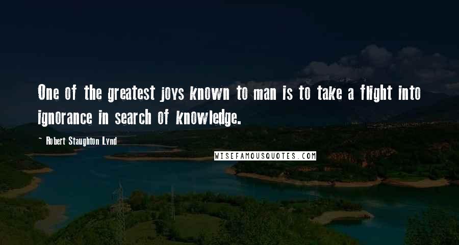 Robert Staughton Lynd Quotes: One of the greatest joys known to man is to take a flight into ignorance in search of knowledge.