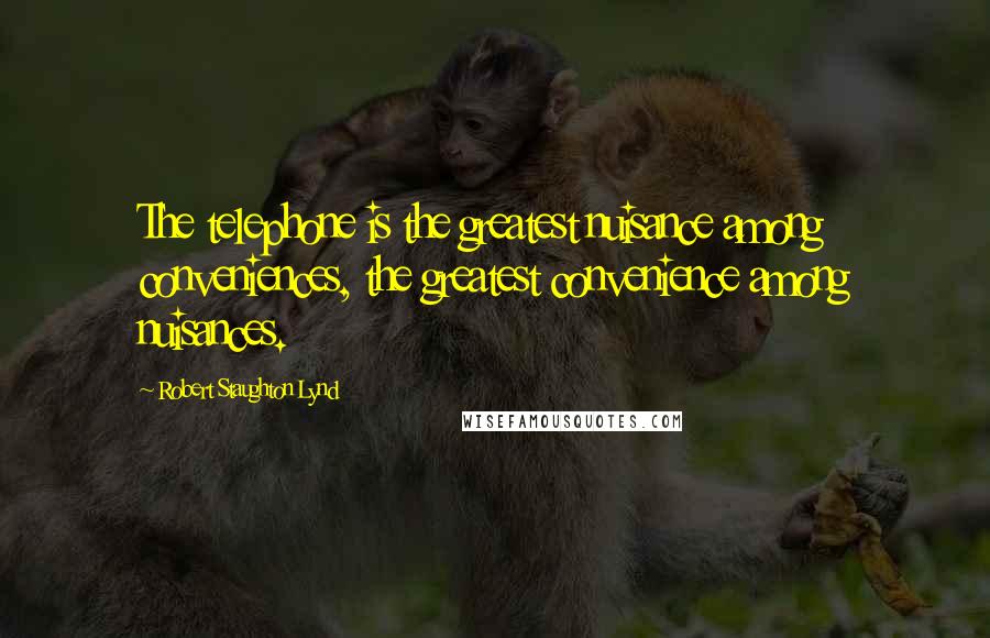 Robert Staughton Lynd Quotes: The telephone is the greatest nuisance among conveniences, the greatest convenience among nuisances.