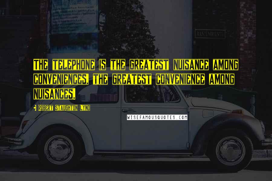 Robert Staughton Lynd Quotes: The telephone is the greatest nuisance among conveniences, the greatest convenience among nuisances.