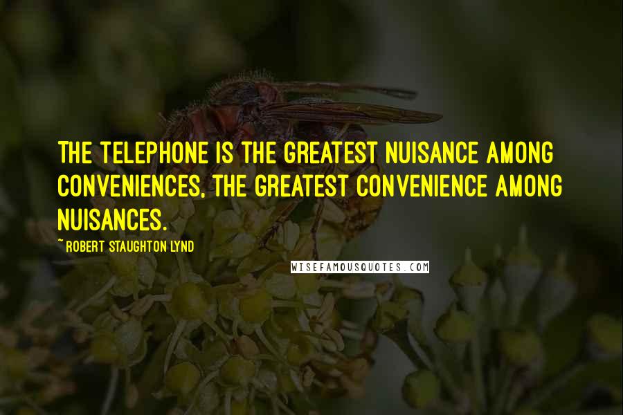 Robert Staughton Lynd Quotes: The telephone is the greatest nuisance among conveniences, the greatest convenience among nuisances.