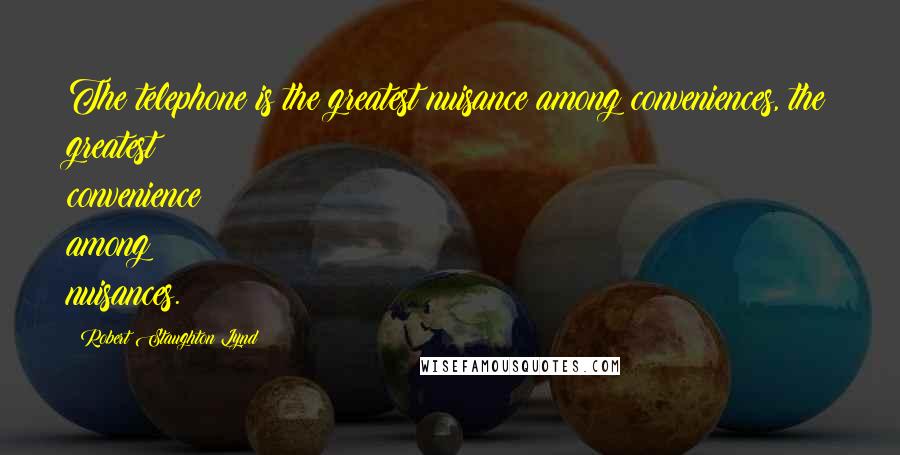 Robert Staughton Lynd Quotes: The telephone is the greatest nuisance among conveniences, the greatest convenience among nuisances.