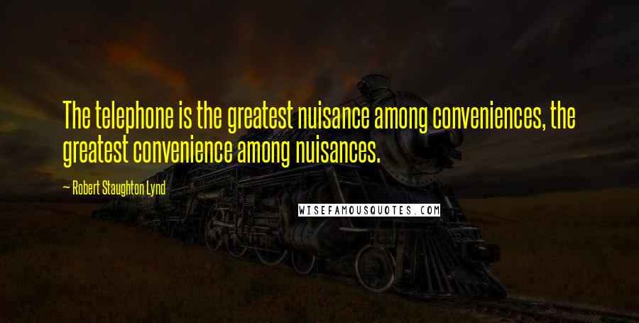 Robert Staughton Lynd Quotes: The telephone is the greatest nuisance among conveniences, the greatest convenience among nuisances.