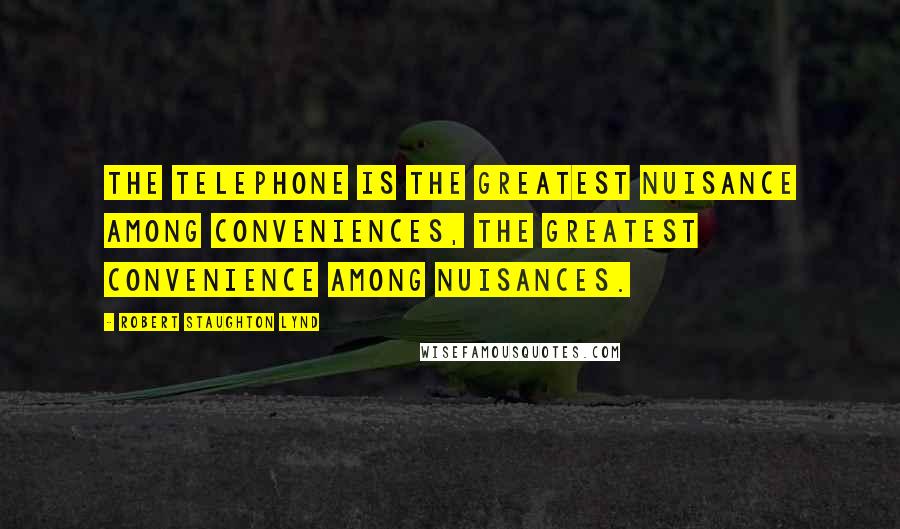 Robert Staughton Lynd Quotes: The telephone is the greatest nuisance among conveniences, the greatest convenience among nuisances.