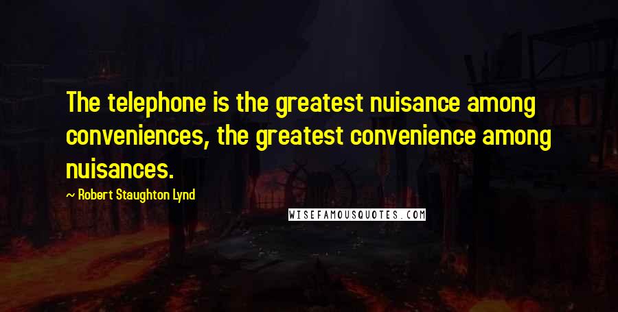 Robert Staughton Lynd Quotes: The telephone is the greatest nuisance among conveniences, the greatest convenience among nuisances.