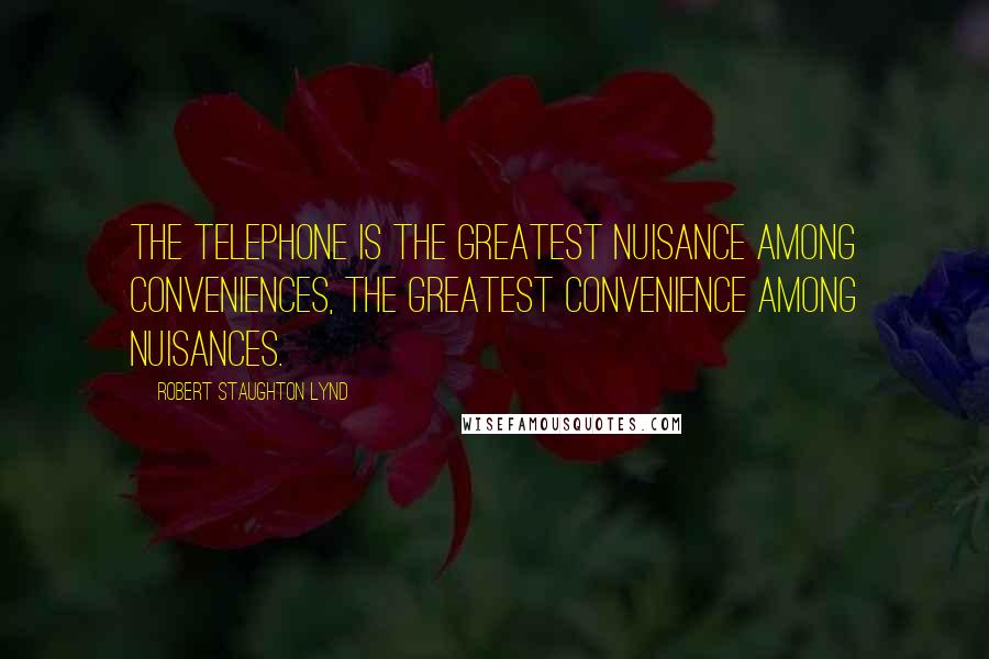 Robert Staughton Lynd Quotes: The telephone is the greatest nuisance among conveniences, the greatest convenience among nuisances.