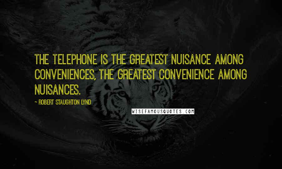 Robert Staughton Lynd Quotes: The telephone is the greatest nuisance among conveniences, the greatest convenience among nuisances.