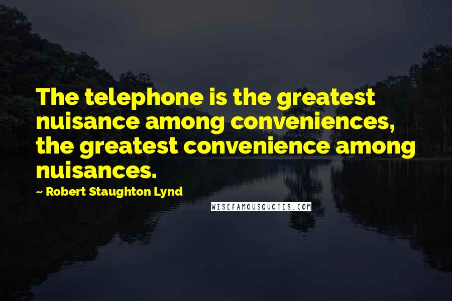 Robert Staughton Lynd Quotes: The telephone is the greatest nuisance among conveniences, the greatest convenience among nuisances.