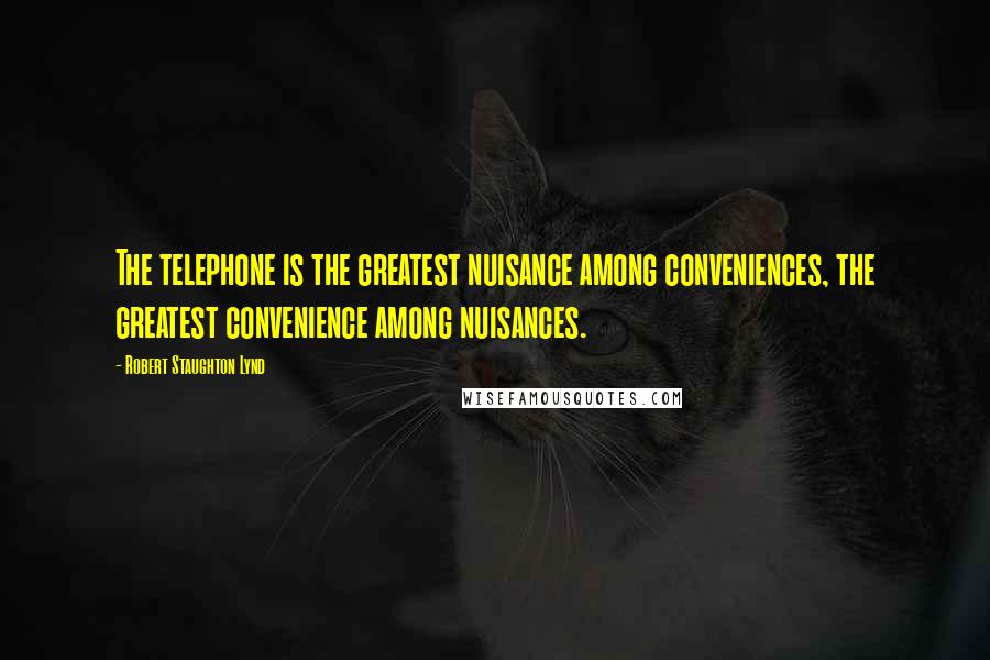 Robert Staughton Lynd Quotes: The telephone is the greatest nuisance among conveniences, the greatest convenience among nuisances.